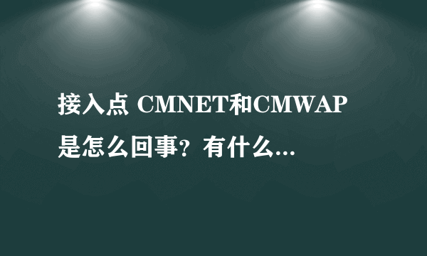 接入点 CMNET和CMWAP 是怎么回事？有什么区别啊？