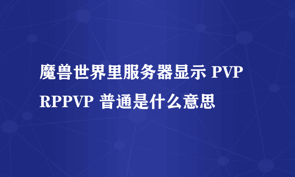 魔兽世界里服务器显示 PVP RPPVP 普通是什么意思