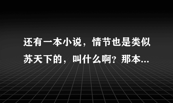 还有一本小说，情节也是类似苏天下的，叫什么啊？那本小说也是本土女