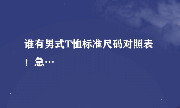 谁有男式T恤标准尺码对照表！急…