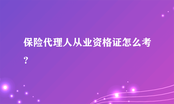 保险代理人从业资格证怎么考？