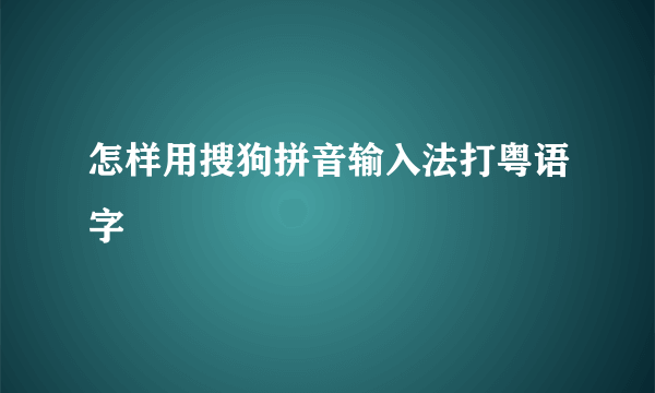 怎样用搜狗拼音输入法打粤语字