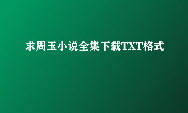 求周玉小说全集下载TXT格式