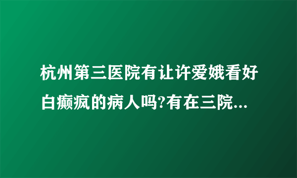 杭州第三医院有让许爱娥看好白癫疯的病人吗?有在三院看过的病友们欢迎进入一起探讨下意见，鄙视医院托进入