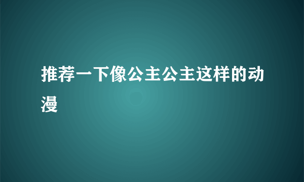 推荐一下像公主公主这样的动漫