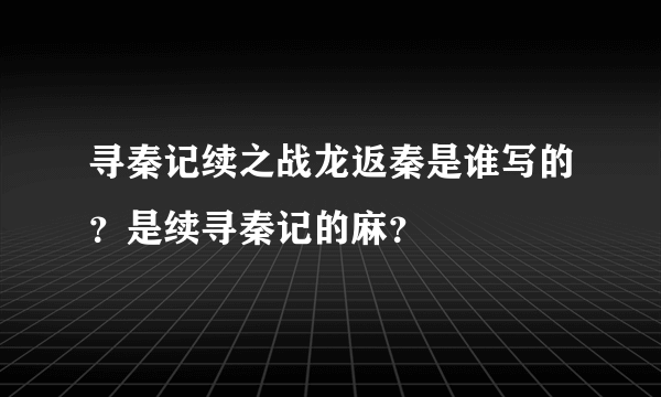 寻秦记续之战龙返秦是谁写的？是续寻秦记的麻？