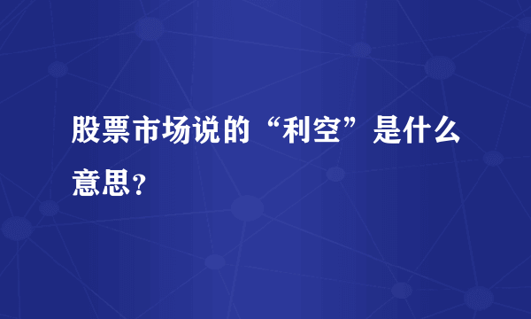 股票市场说的“利空”是什么意思？