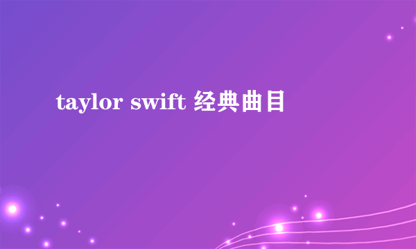 taylor swift 经典曲目