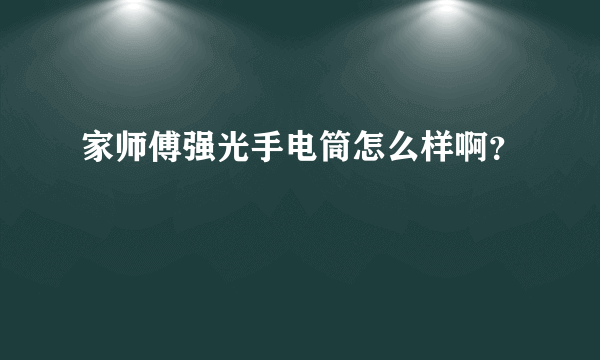 家师傅强光手电筒怎么样啊？