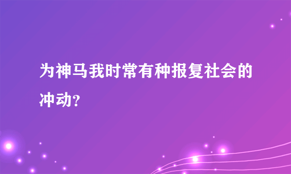 为神马我时常有种报复社会的冲动？