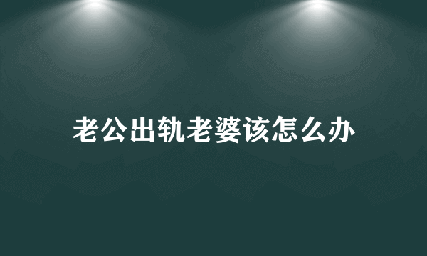 老公出轨老婆该怎么办