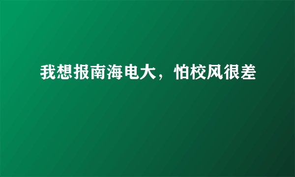 我想报南海电大，怕校风很差