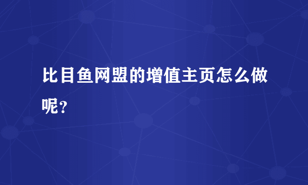 比目鱼网盟的增值主页怎么做呢？