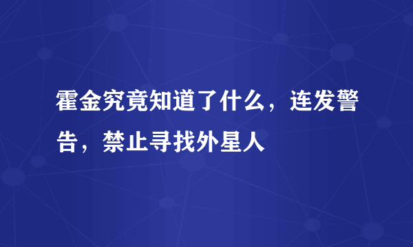 霍金究竟知道了什么，连发警告，禁止寻找外星人