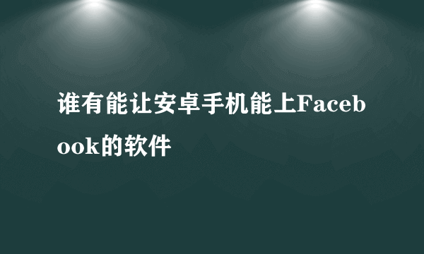 谁有能让安卓手机能上Faceb ook的软件