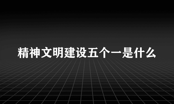 精神文明建设五个一是什么