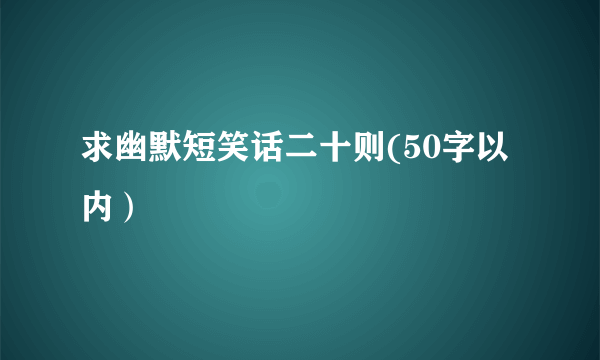 求幽默短笑话二十则(50字以内）