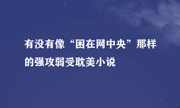 有没有像“困在网中央”那样的强攻弱受耽美小说