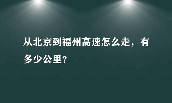 从北京到福州高速怎么走，有多少公里？