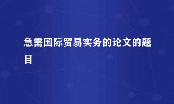 急需国际贸易实务的论文的题目