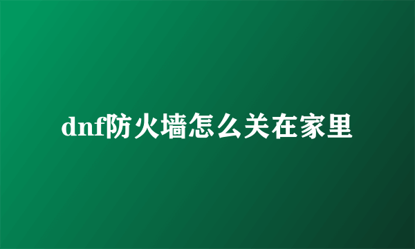 dnf防火墙怎么关在家里