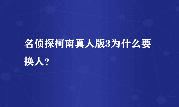 名侦探柯南真人版3为什么要换人？