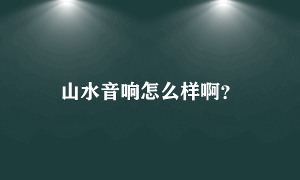 山水音响怎么样啊？