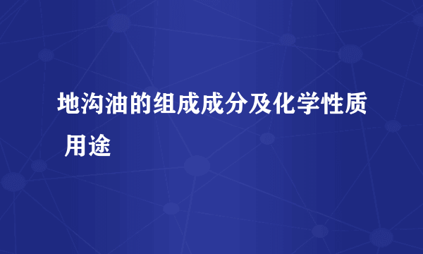 地沟油的组成成分及化学性质 用途