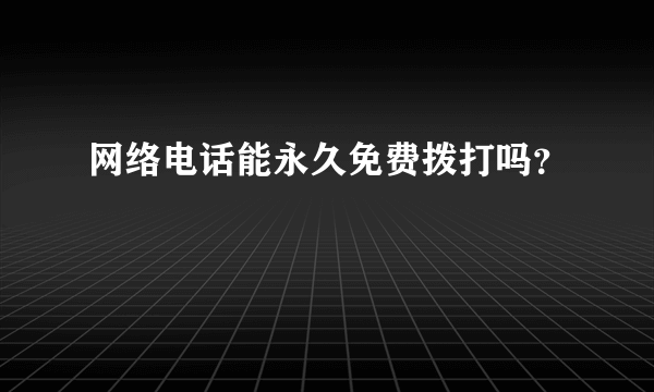 网络电话能永久免费拨打吗？