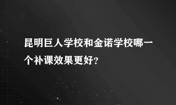 昆明巨人学校和金诺学校哪一个补课效果更好？