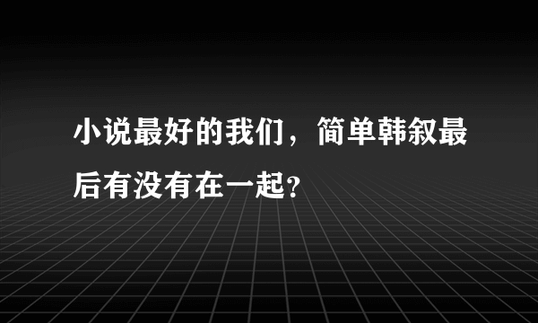 小说最好的我们，简单韩叙最后有没有在一起？