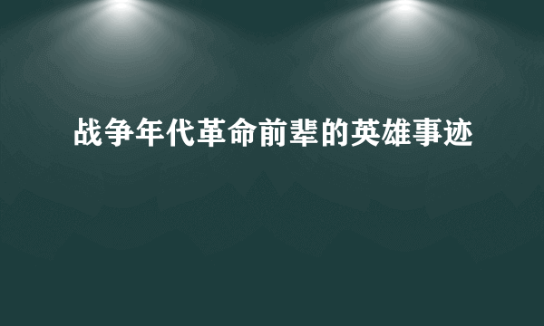 战争年代革命前辈的英雄事迹