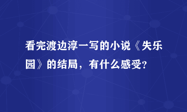 看完渡边淳一写的小说《失乐园》的结局，有什么感受？