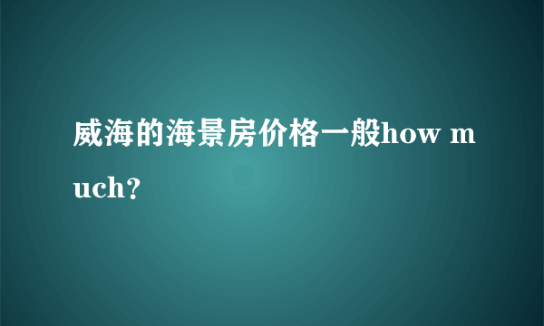 威海的海景房价格一般how much？