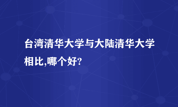 台湾清华大学与大陆清华大学相比,哪个好?