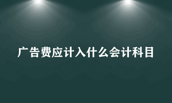 广告费应计入什么会计科目