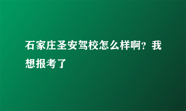 石家庄圣安驾校怎么样啊？我想报考了