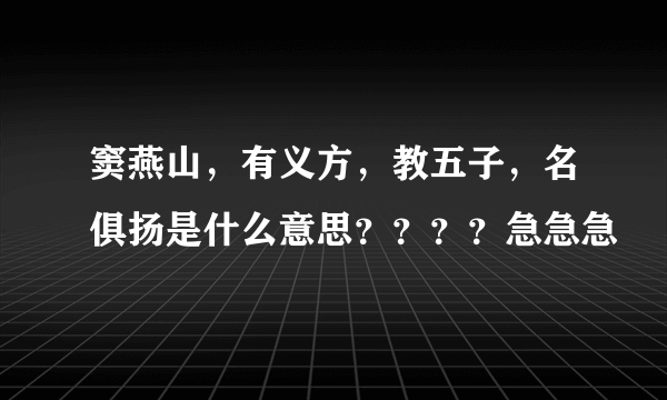 窦燕山，有义方，教五子，名俱扬是什么意思？？？？急急急