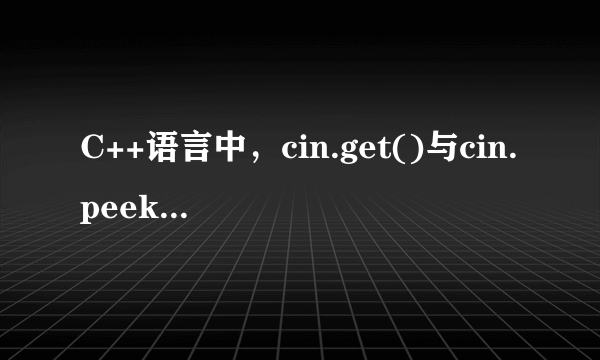 C++语言中，cin.get()与cin.peek()是什么功能啊？？