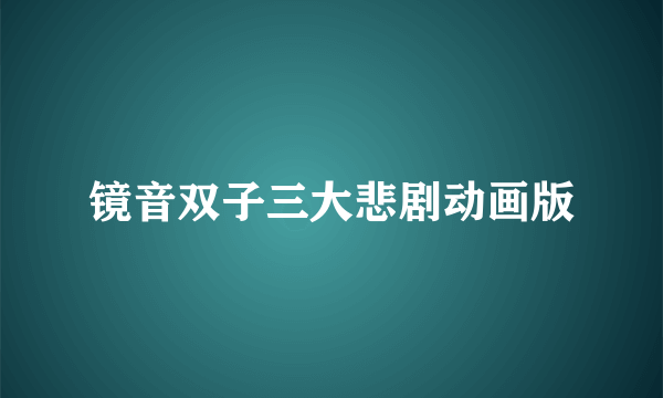 镜音双子三大悲剧动画版