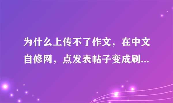 为什么上传不了作文，在中文自修网，点发表帖子变成刷新，怎么办，急！