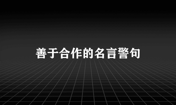 善于合作的名言警句