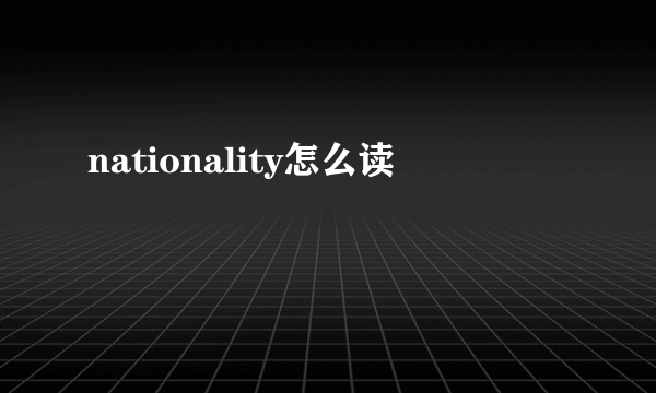 nationality怎么读