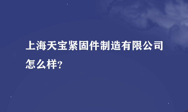 上海天宝紧固件制造有限公司怎么样？