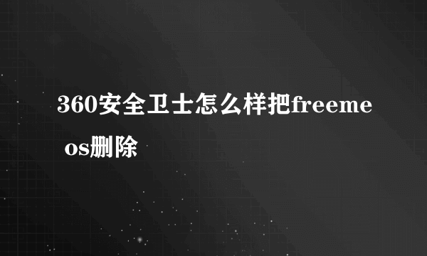 360安全卫士怎么样把freeme os删除