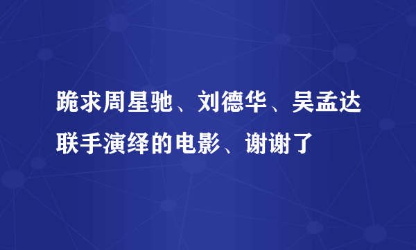 跪求周星驰、刘德华、吴孟达联手演绎的电影、谢谢了