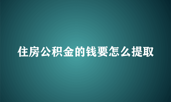 住房公积金的钱要怎么提取