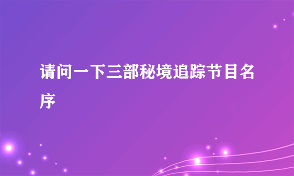 请问一下三部秘境追踪节目名序