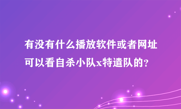 有没有什么播放软件或者网址可以看自杀小队x特遣队的？