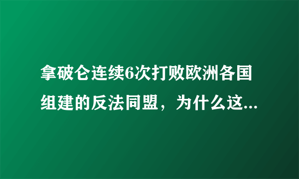 拿破仑连续6次打败欧洲各国组建的反法同盟，为什么这些国家还是会陆续不断组建反法同盟？拿破仑为什么就